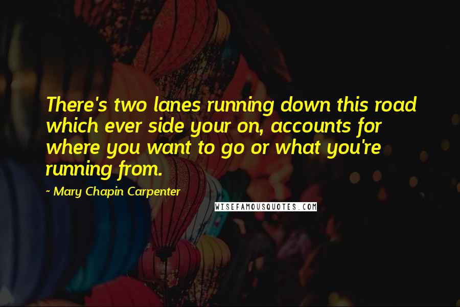 Mary Chapin Carpenter quotes: There's two lanes running down this road which ever side your on, accounts for where you want to go or what you're running from.