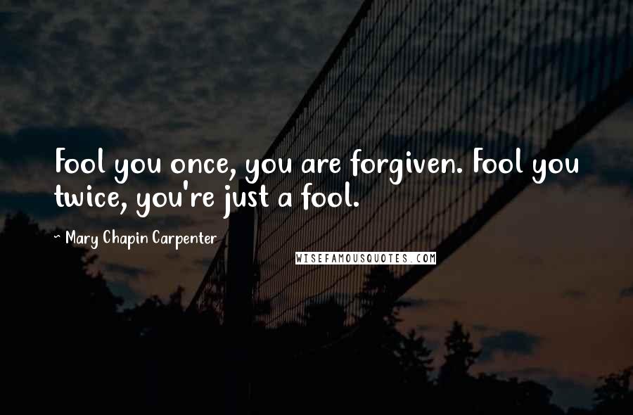 Mary Chapin Carpenter quotes: Fool you once, you are forgiven. Fool you twice, you're just a fool.