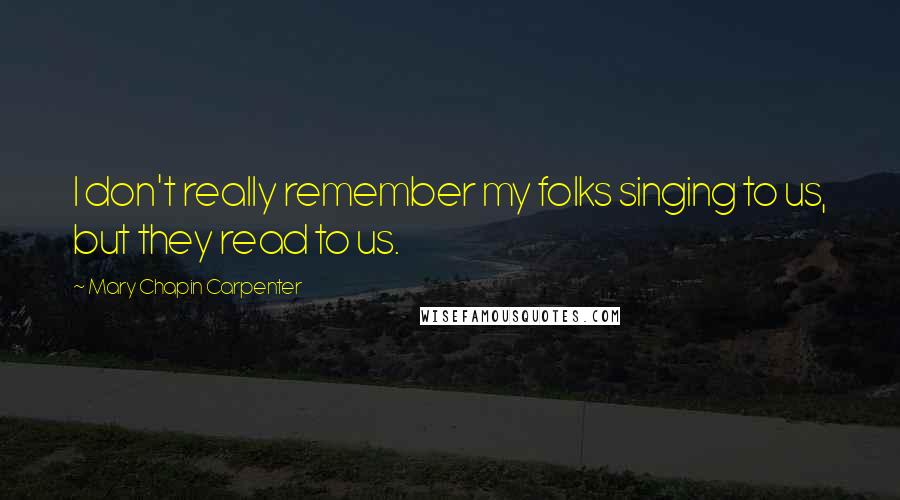 Mary Chapin Carpenter quotes: I don't really remember my folks singing to us, but they read to us.