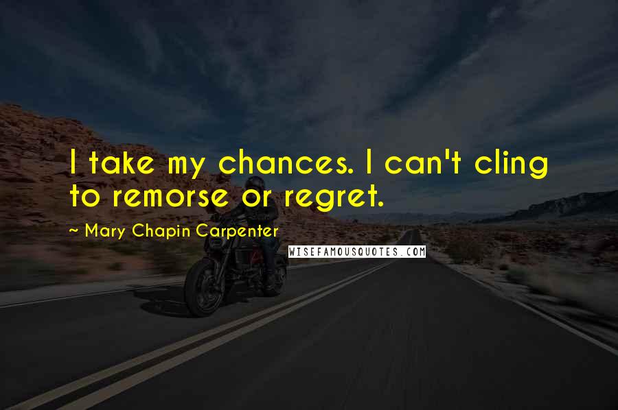 Mary Chapin Carpenter quotes: I take my chances. I can't cling to remorse or regret.
