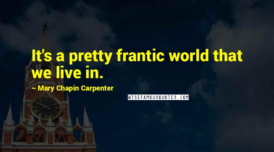 Mary Chapin Carpenter quotes: It's a pretty frantic world that we live in.