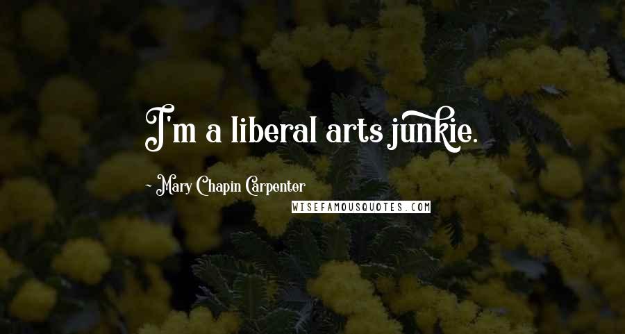 Mary Chapin Carpenter quotes: I'm a liberal arts junkie.