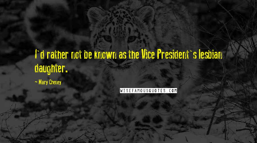 Mary Cheney quotes: I'd rather not be known as the Vice President's lesbian daughter.