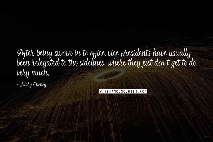 Mary Cheney quotes: After being sworn in to office, vice presidents have usually been relegated to the sidelines, where they just don't get to do very much. Mary Cheney quotes: After being sworn in to office, vice presidents have usually been relegated to the sidelines, where they just don't get to do very much.