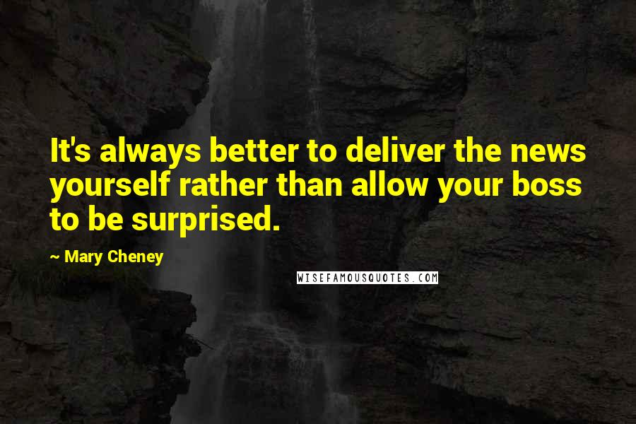 Mary Cheney quotes: It's always better to deliver the news yourself rather than allow your boss to be surprised.