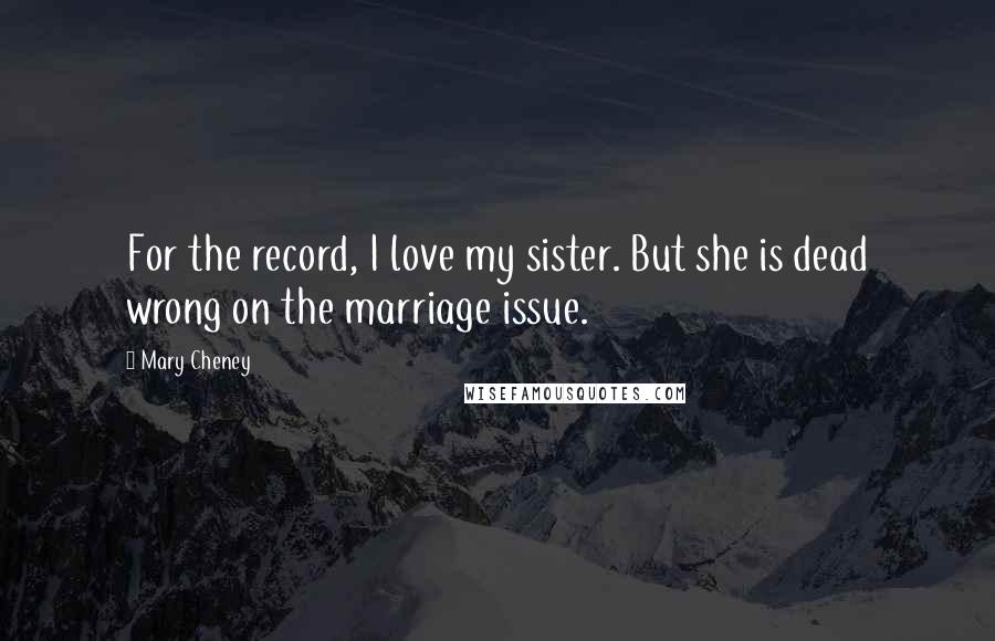 Mary Cheney quotes: For the record, I love my sister. But she is dead wrong on the marriage issue.