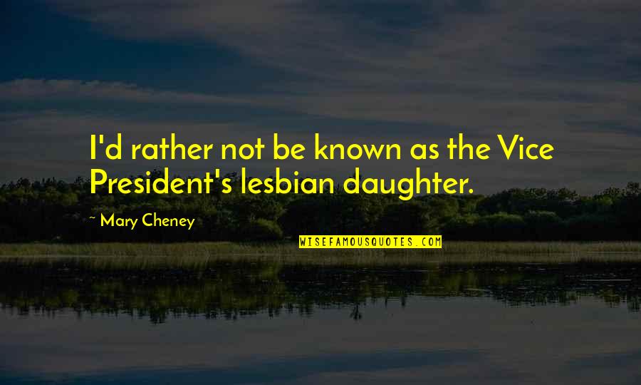 Mary Cheney Quotes By Mary Cheney: I'd rather not be known as the Vice