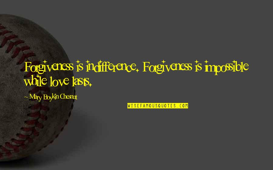 Mary Chesnut Quotes By Mary Boykin Chesnut: Forgiveness is indifference. Forgiveness is impossible while love