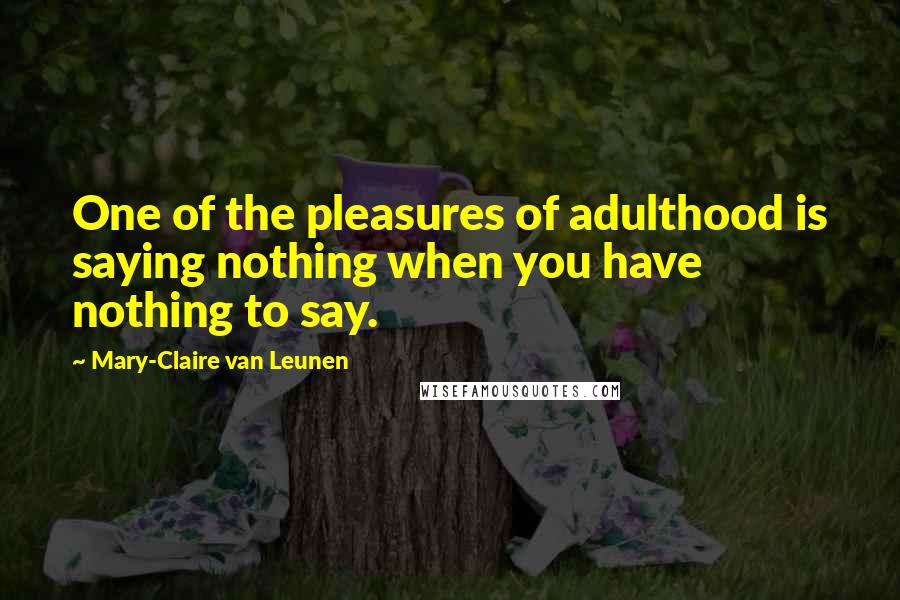 Mary-Claire Van Leunen quotes: One of the pleasures of adulthood is saying nothing when you have nothing to say.
