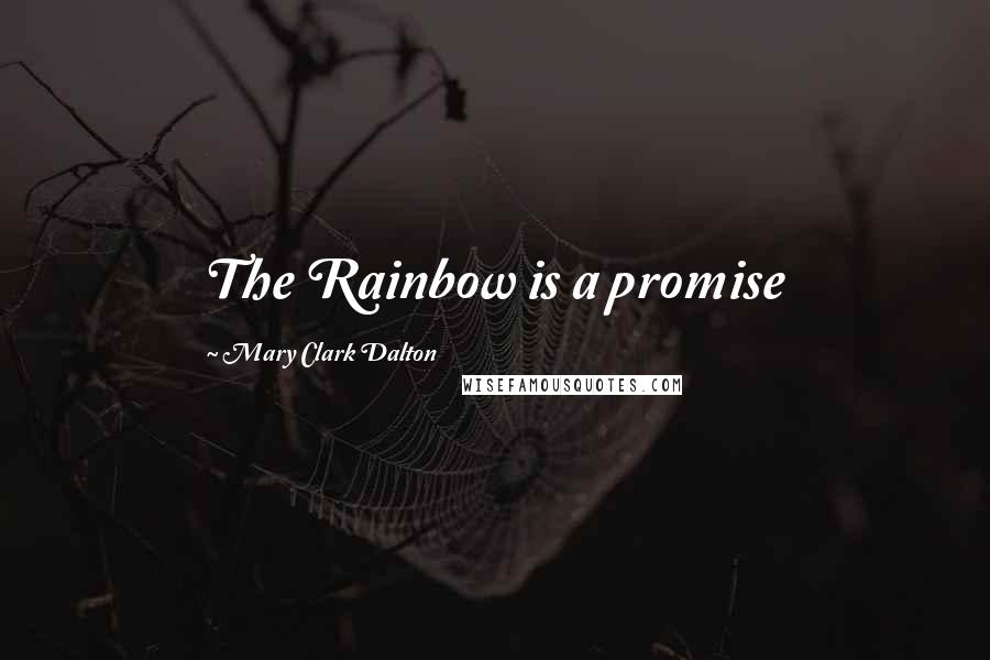 Mary Clark Dalton quotes: The Rainbow is a promise