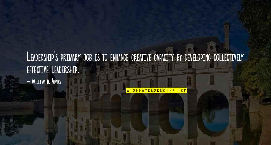 Mary Colter Quotes By William A. Adams: Leadership's primary job is to enhance creative capacity Mary Colter Quotes By William A. Adams: Leadership's primary job is to enhance creative capacity