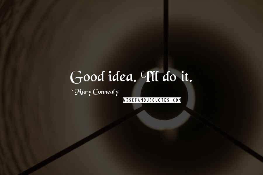 Mary Connealy quotes: Good idea. I'll do it.