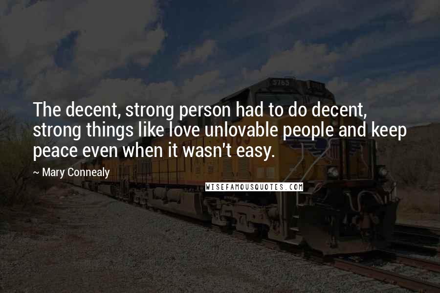 Mary Connealy quotes: The decent, strong person had to do decent, strong things like love unlovable people and keep peace even when it wasn't easy.