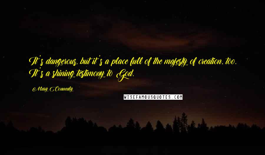 Mary Connealy quotes: It's dangerous, but it's a place full of the majesty of creation, too. It's a shining testimony to God.