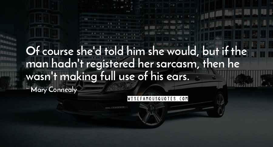 Mary Connealy quotes: Of course she'd told him she would, but if the man hadn't registered her sarcasm, then he wasn't making full use of his ears.