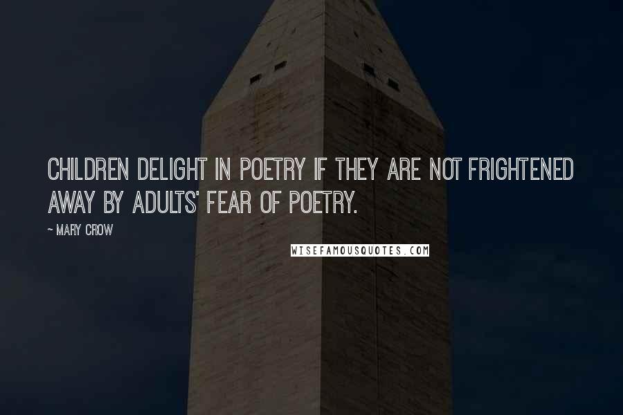 Mary Crow quotes: Children delight in poetry if they are not frightened away by adults' fear of poetry.