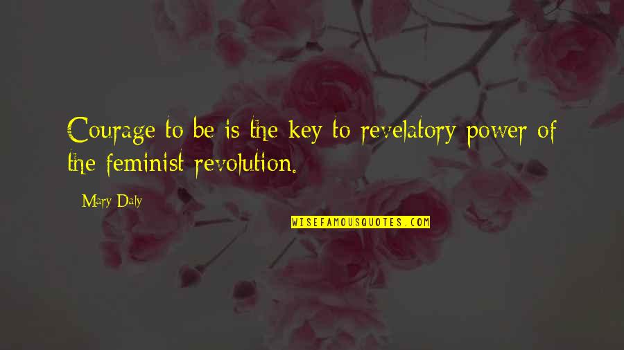 Mary Daly Feminist Quotes By Mary Daly: Courage to be is the key to revelatory