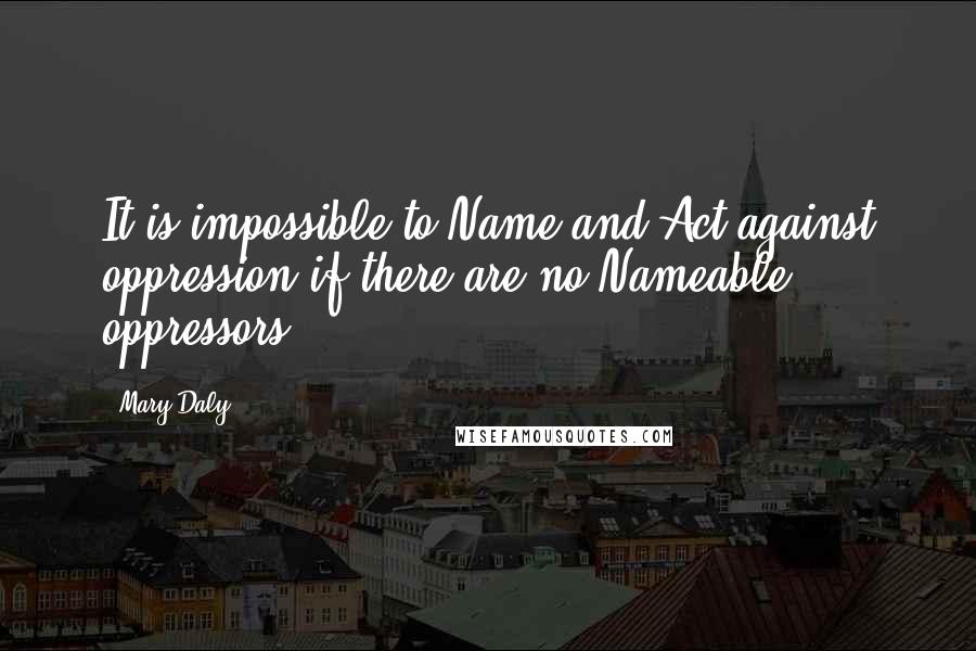 Mary Daly quotes: It is impossible to Name and Act against oppression if there are no Nameable oppressors.