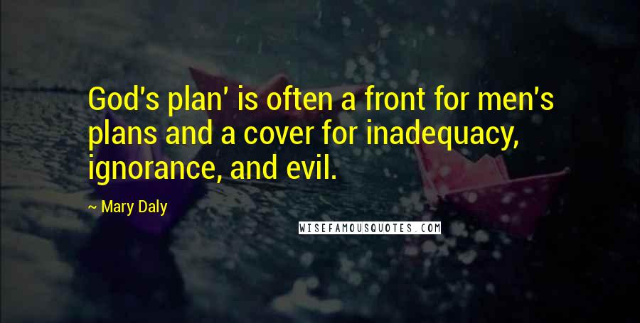 Mary Daly quotes: God's plan' is often a front for men's plans and a cover for inadequacy, ignorance, and evil.