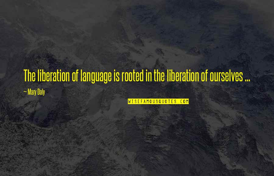 Mary Daly Quotes By Mary Daly: The liberation of language is rooted in the