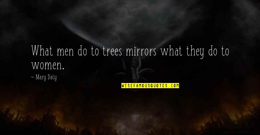 Mary Daly Quotes By Mary Daly: What men do to trees mirrors what they