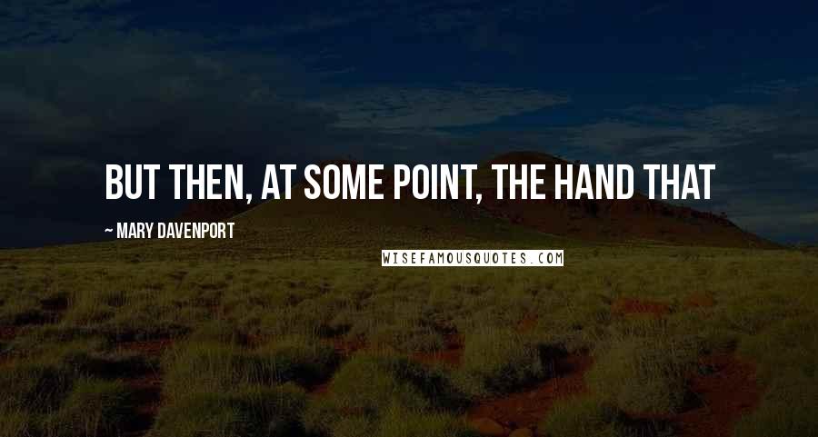 Mary Davenport quotes: But then, at some point, the hand that