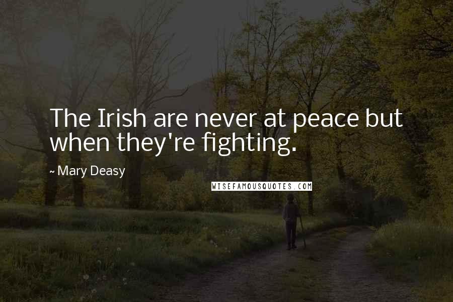 Mary Deasy quotes: The Irish are never at peace but when they're fighting.