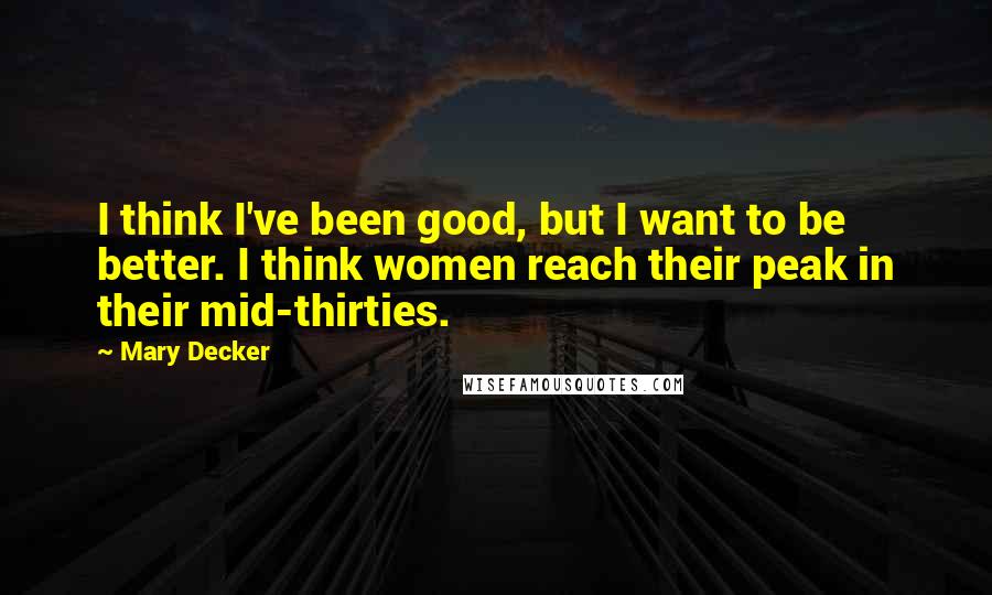 Mary Decker quotes: I think I've been good, but I want to be better. I think women reach their peak in their mid-thirties.
