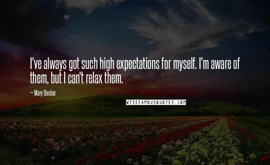 Mary Decker quotes: I've always got such high expectations for myself. I'm aware of them, but I can't relax them.