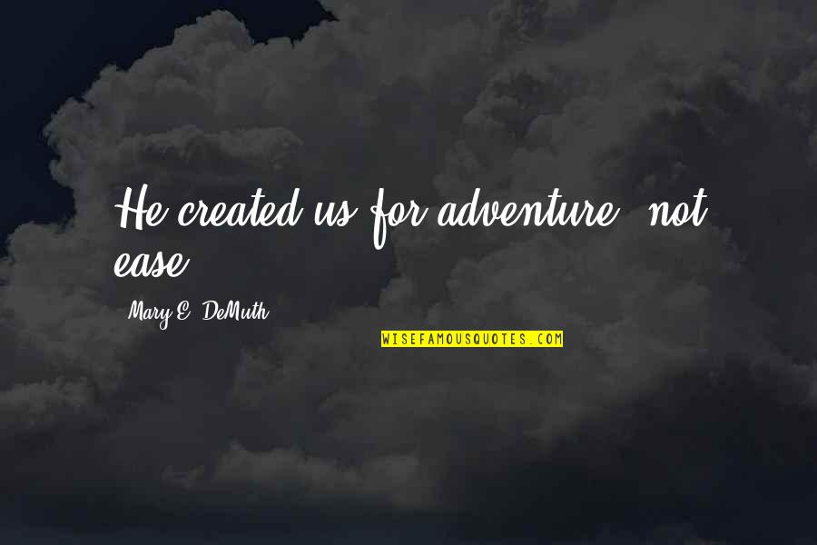 Mary Demuth Quotes By Mary E. DeMuth: He created us for adventure, not ease.