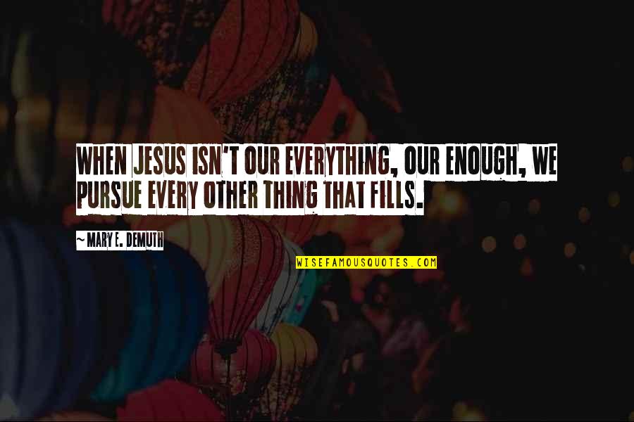 Mary Demuth Quotes By Mary E. DeMuth: When Jesus isn't our everything, our enough, we