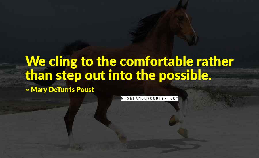 Mary DeTurris Poust quotes: We cling to the comfortable rather than step out into the possible.