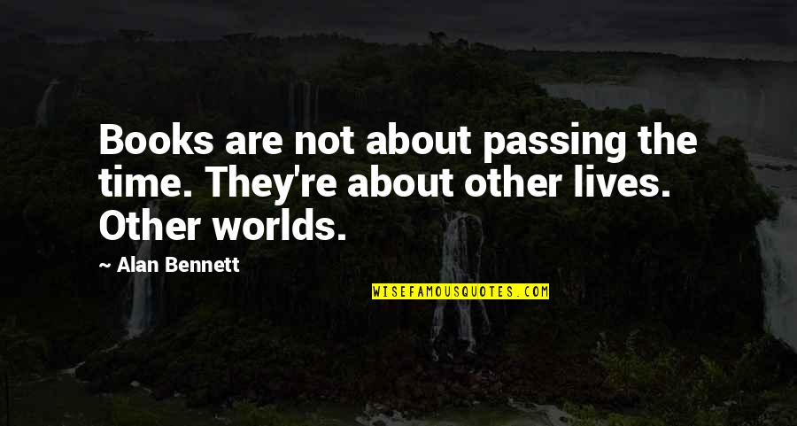 Mary Dixon Kies Quotes By Alan Bennett: Books are not about passing the time. They're