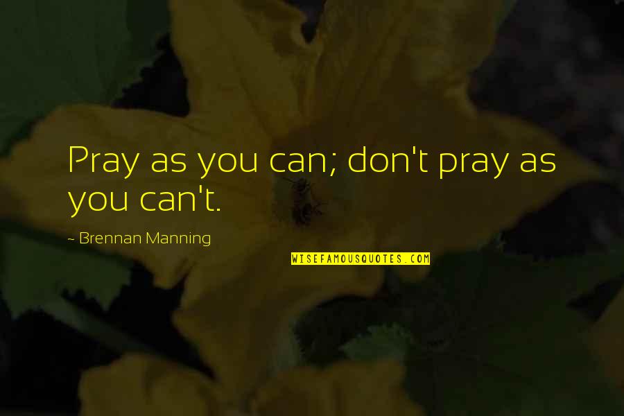 Mary Dixon Kies Quotes By Brennan Manning: Pray as you can; don't pray as you