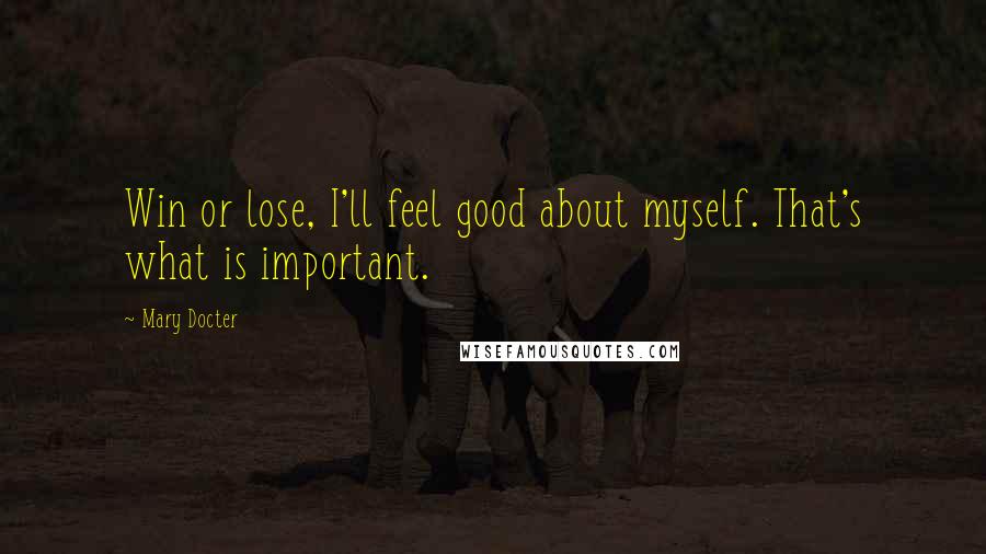 Mary Docter quotes: Win or lose, I'll feel good about myself. That's what is important.