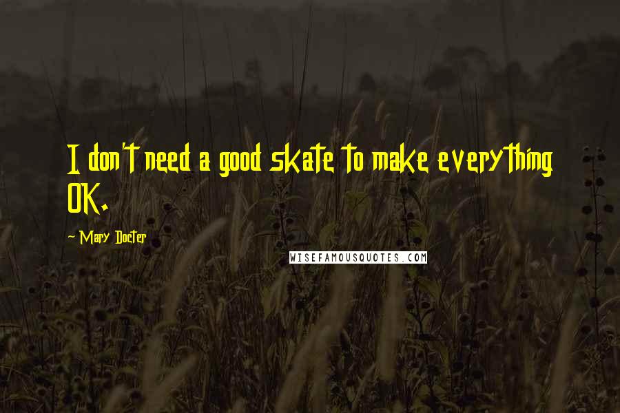 Mary Docter quotes: I don't need a good skate to make everything OK.