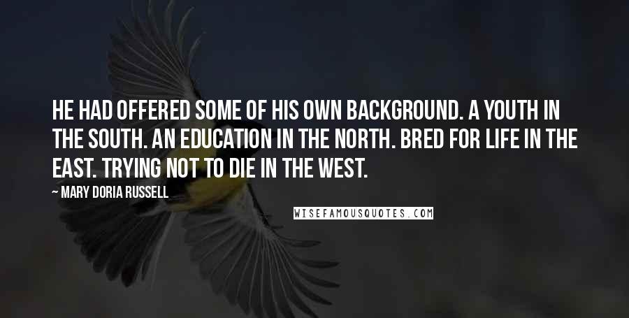 Mary Doria Russell quotes: He had offered some of his own background. A youth in the South. An education in the North. Bred for life in the East. Trying not to die in the