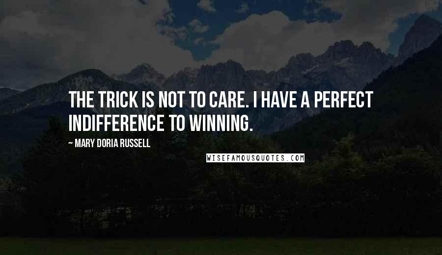 Mary Doria Russell quotes: The trick is not to care. I have a perfect indifference to winning.