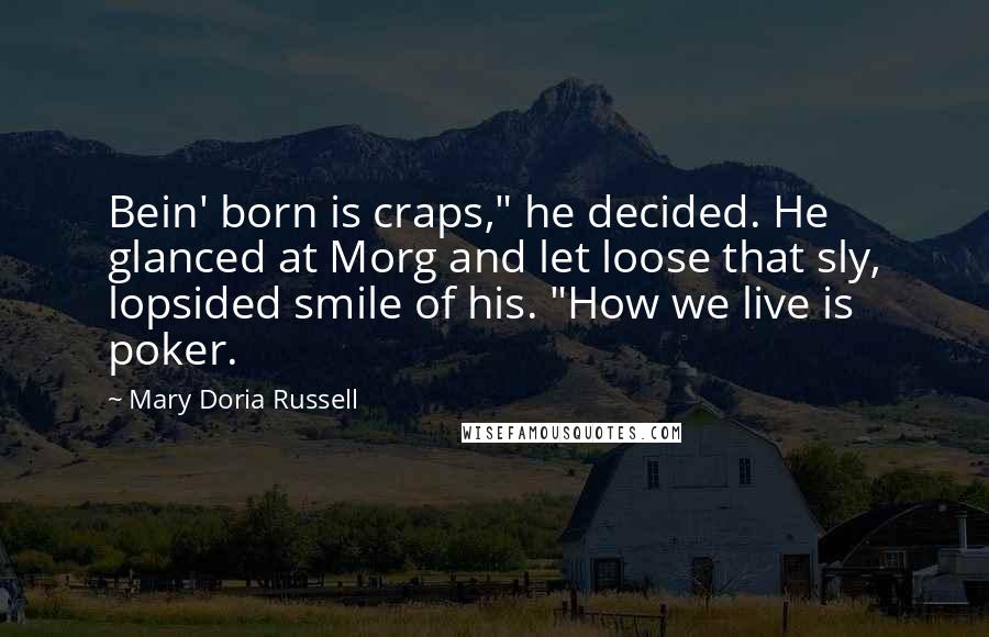 Mary Doria Russell quotes: Bein' born is craps," he decided. He glanced at Morg and let loose that sly, lopsided smile of his. "How we live is poker.