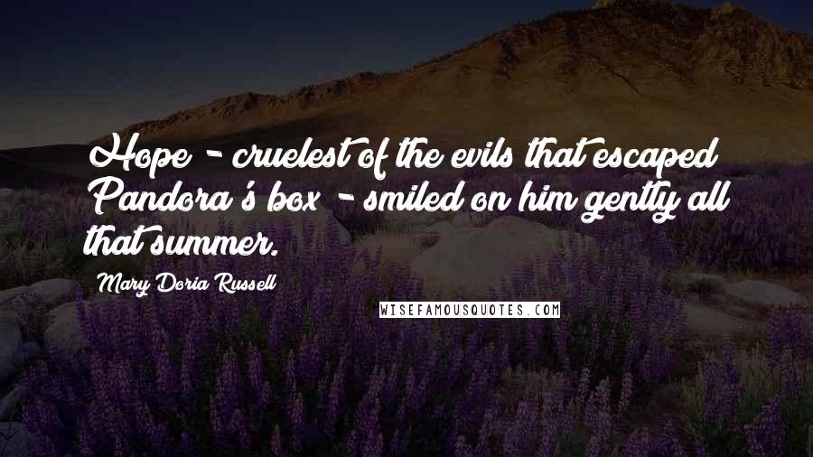 Mary Doria Russell quotes: Hope - cruelest of the evils that escaped Pandora's box - smiled on him gently all that summer.