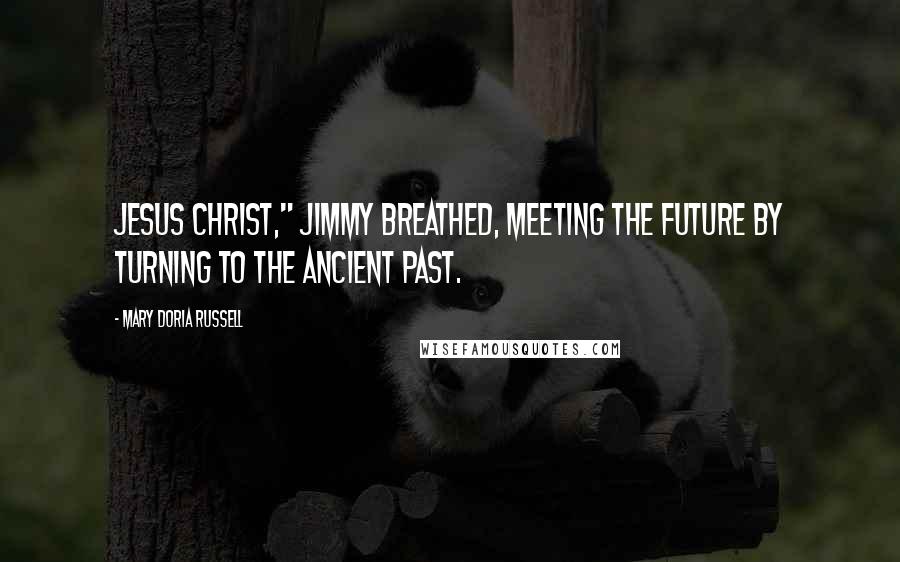 Mary Doria Russell quotes: Jesus Christ," Jimmy breathed, meeting the future by turning to the ancient past.