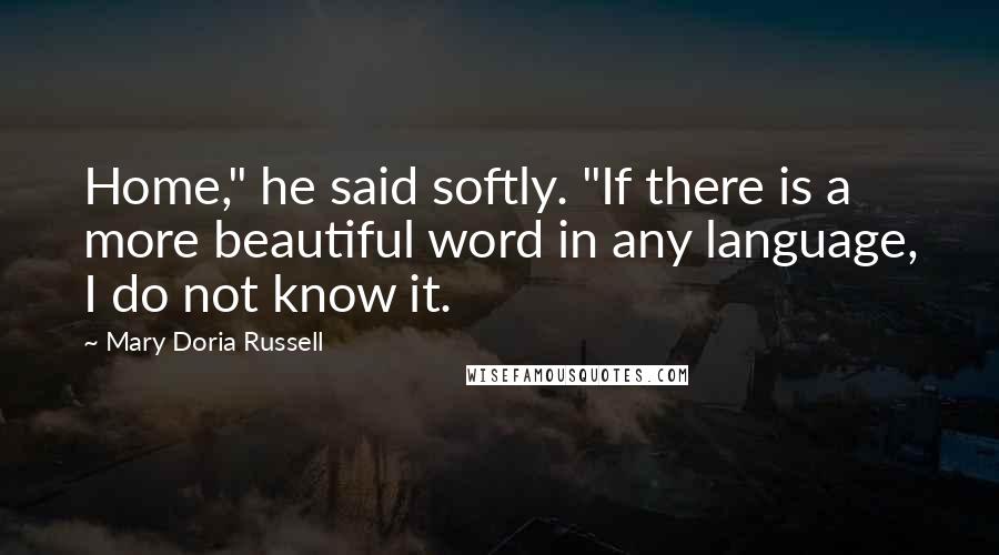 Mary Doria Russell quotes: Home," he said softly. "If there is a more beautiful word in any language, I do not know it.