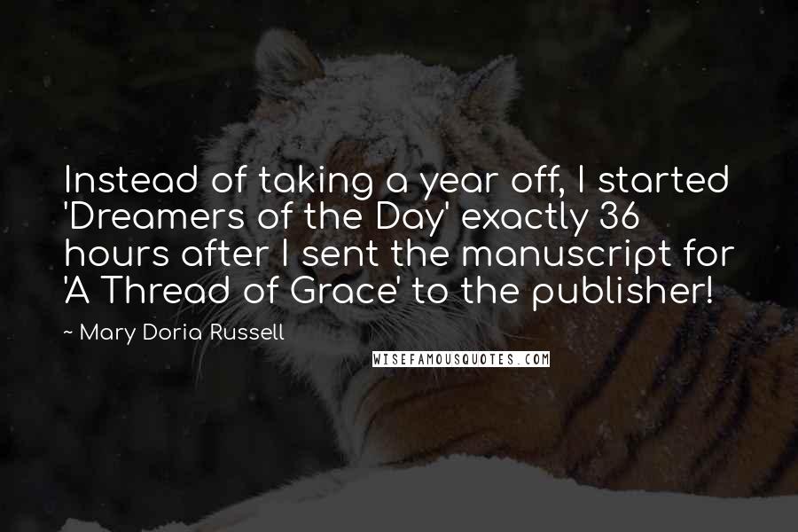 Mary Doria Russell quotes: Instead of taking a year off, I started 'Dreamers of the Day' exactly 36 hours after I sent the manuscript for 'A Thread of Grace' to the publisher!