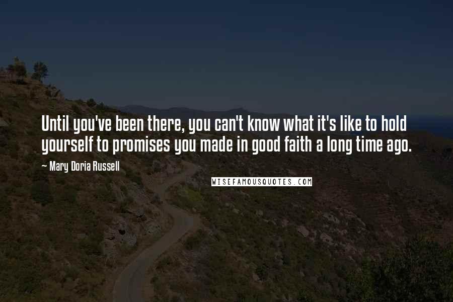 Mary Doria Russell quotes: Until you've been there, you can't know what it's like to hold yourself to promises you made in good faith a long time ago.