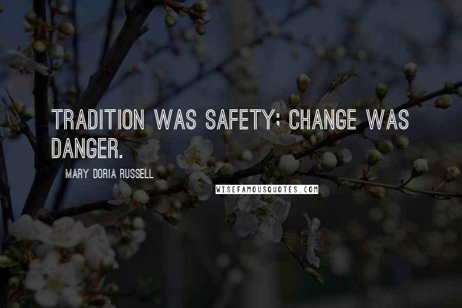 Mary Doria Russell quotes: Tradition was safety; change was danger.