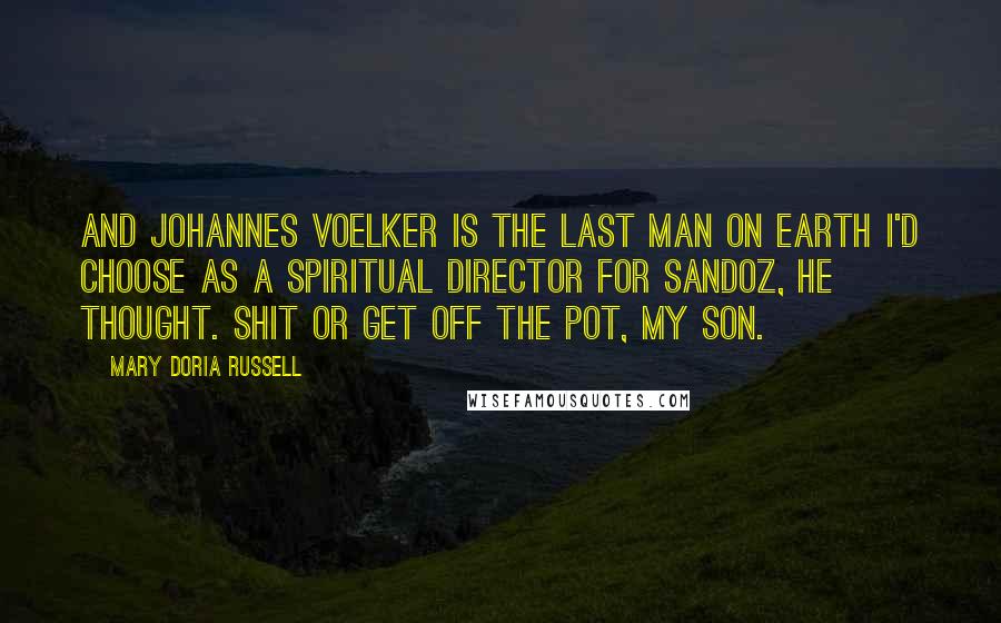 Mary Doria Russell quotes: And Johannes Voelker is the last man on Earth I'd choose as a spiritual director for Sandoz, he thought. Shit or get off the pot, my son.