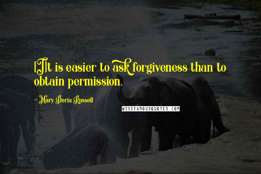 Mary Doria Russell quotes: [I]t is easier to ask forgiveness than to obtain permission.