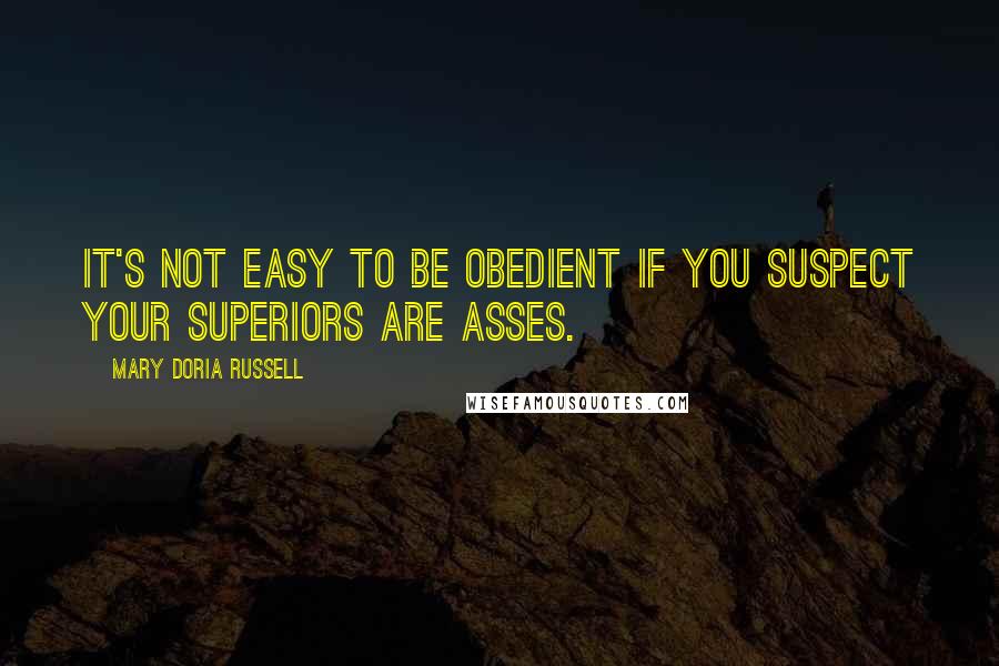 Mary Doria Russell quotes: It's not easy to be obedient if you suspect your superiors are asses.