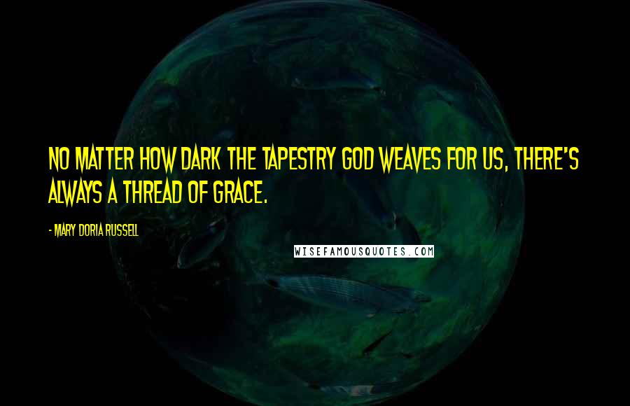 Mary Doria Russell quotes: No matter how dark the tapestry God weaves for us, there's always a thread of grace.