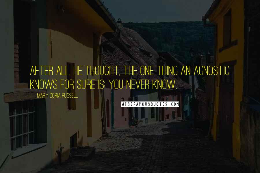 Mary Doria Russell quotes: After all, he thought, the one thing an agnostic knows for sure is: you never know.